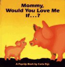 Mommy, Would You Love Me If--?: A Pop-Up Book - Carla Dijs