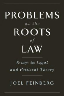 Problems at the Roots of Law: Essays in Legal and Political Theory - Joel Feinberg