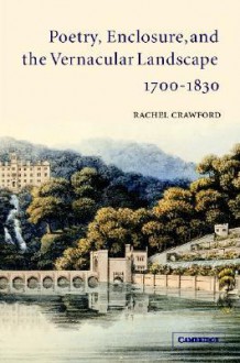 Poetry, Enclosure, and the Vernacular Landscape, 1700 1830 - Rachel Crawford