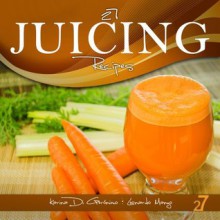 27 Juicing Recipes (Easy Juicing & Smoothies Recipes) - Di Geronimo, Karina, Leonardo Manzo, Easy Recipes International