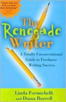 The Renegade Writer: A Totally Innovative Guide to Freelance Writing Success - Linda Formichelli, Diana Burrell