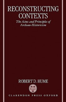 Reconstructing Contexts: The Aims and Principles of Archaeo-Historicism - Robert D. Hume