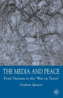 The Media and Peace: From Vietnam to the 'War on Terror' - Graham Spencer