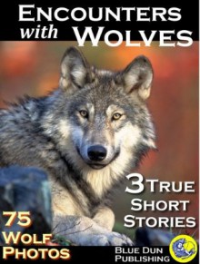 Encounters with Wolves 75 Wolf Pictures & 3 True Short Stories - John Hope, H. Jervis, Dan Ahote, Blue Dun Publishing