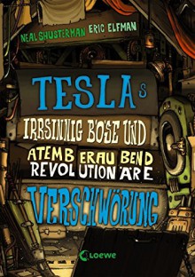 Teslas irrsinnig böse und atemberaubend revolutionäre Verschwörung: Band 2 - Neal Shusterman,Eric Elfman,Ulrich Thiele