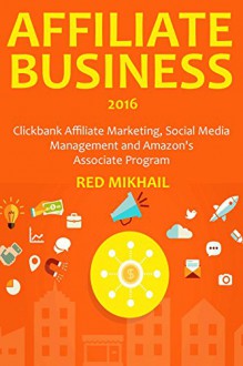 AFFILIATE BUSINESS (2016 Bundle): Clickbank Affiliate Marketing, Social Media Management and Amazon's Associate Program - Red Mikhail