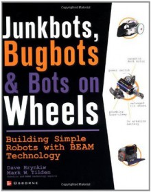 JunkBots, Bugbots, and Bots on Wheels: Building Simple Robots With BEAM Technology - David Hrynkiw, Mark Tilden