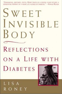 Sweet Invisible Body: Reflections on a Life with Diabetes - Lisa Roney