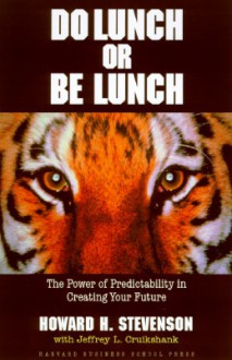 Do Lunch or Be Lunch: The Power of Predictability in Creating Your Future - Howard H. Stevenson, Jeffrey L. Cruikshank, Michael C. Moldoveanu, Mihnea C. Moldoveanu