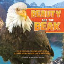 Beauty and the Beak: How Science, Technology, and a 3D-Printed Beak Rescued a Bald Eagle - Deborah Lee Rose, Jane Veltkamp