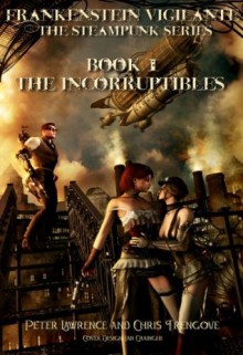 Frankenstein Vigilante - The Steampunk Series Book One: The Incorruptibles. (Frankenstein Vigilante. The Steampunk Series.) - Peter Lawrence, Chris Trengove