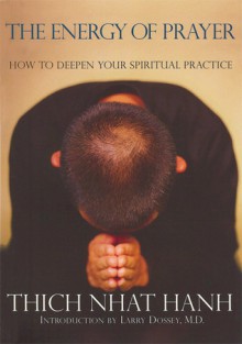 The Energy of Prayer: How to Deepen Your Spiritual Practice - Thích Nhất Hạnh, Rachel Neumann, Larry Dossey