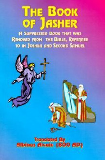 The Book of Jasher: A Suppressed Book That Was Removed from the Bible, Referred to in Joshua and Second Samuel - Flaccus Albinus Alcuinus, M.M. Noah, Paul Tice