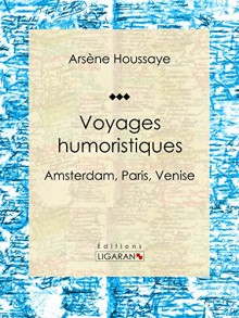 Voyages humoristiques: Amsterdam, Paris, Venise (French Edition) - Arsène Houssaye, Ligaran