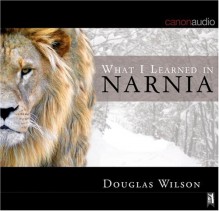 What I Learned in Narnia - Douglas Wilson