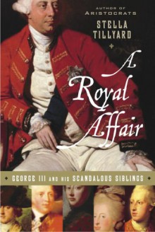 A Royal Affair: George III and His Scandalous Siblings - Stella Tillyard