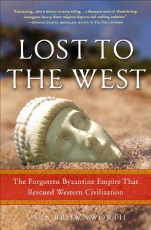 Lost to the West: The Forgotten Byzantine Empire That Rescued Western Civilization - Lars Brownworth