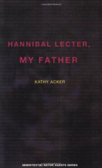 Hannibal Lecter, My Father - Kathy Acker, Sylvère Lotringer