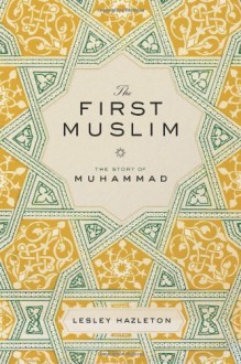 The First Muslim: The Story of Muhammad - Lesley Hazleton