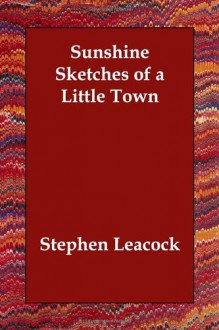 Sunshine Sketches of a Little Town - Stephen Leacock