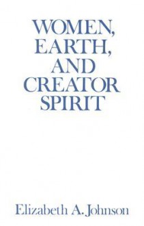 Women, Earth, and Creator Spirit (Madeleva Lecture in Spirituality) - Elizabeth A. Johnson