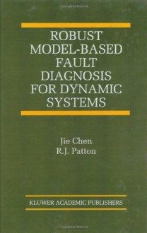 Robust Model-Based Fault Diagnosis for Dynamic Systems (The International Series on Asian Studies in Computer and Information Science) - Jie Chen, R.J. Patton