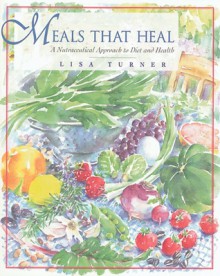 Meals That Heal: A Nutraceutical Approach to Diet and Health - Lisa Turner