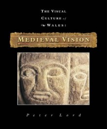 Visual Culture of Wales: Medieval Vision - Peter Lord