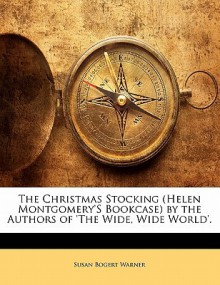 The Christmas Stocking (Helen Montgomery's Bookcase) by the Authors of 'The Wide, Wide World'. - Susan Bogert Warner