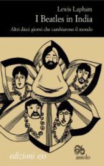 I Beatles in India: Altri dieci giorni che cambiarono il mondo - Lewis H. Lapham, Alberto Bracci Testasecca