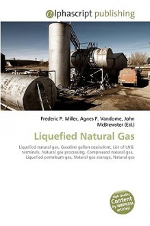 Liquefied Natural Gas: Liquefied Natural Gas, Gasoline Gallon Equivalent, List Of Lng Terminals, Natural Gas Processing, Compressed Natural Gas, Liquefied ... Gas, Natural Gas Storage, Natural Gas - Agnes F. Vandome, John McBrewster, Sam B Miller II