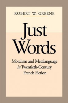 Just Words: Moralism and Metalanguage in Twentieth-Century French Fiction - Robert W. Greene