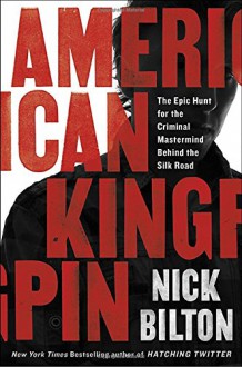 American Kingpin: The Epic Hunt for the Criminal Mastermind Behind the Silk Road - Nick Bilton