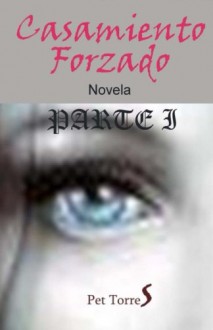 Casamiento Forzado : Parte I (Volume 1) (Spanish Edition) - Pet TorreS