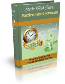 Stocks And Shares Retirement Rescue: Why Work When The Money Can Work For You - John Edgar