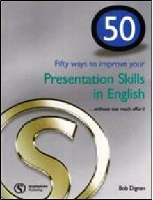 Fifty Ways To Improve Your Presentation Skills In English: ...Without Too Much Effort! - Bob Dignen