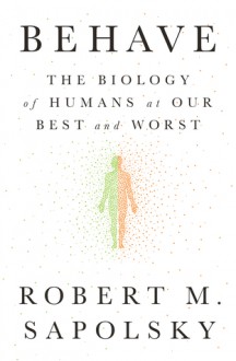 Behave: The Biology of Humans at Our Best and Worst - Robert M. Sapolsky