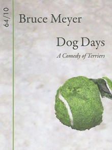 Dog Days: A Comedy of Terriers - Bruce Meyer