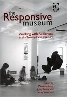 The Responsive Museum: Working with Audiences in the Twenty-First Century - Caroline Lang