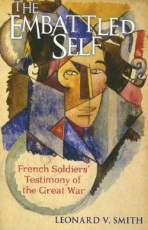 The Embattled Self: French Soldiers' Testimony of the Great War - Leonard V. Smith