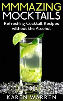 Mmmazing Mocktails: Refreshing Cocktail Recipes without the Alcohol - Karen Warren