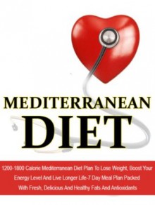 Mediterranean Diet: 1200-1800 Calorie Mediterranean Diet Plan To Lose Weight, Boost Your Energy Level And Live Longer Life-7 Day Meal Plan Packed With ... Diet Recipes, Mediterranean Cuisine) - Sofia Antoniou