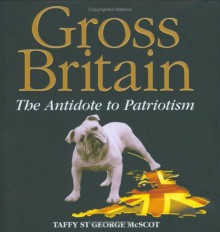 Gross Britain: The Antidote to Patriotism - Guy Macdonald, Taffy St. George McScot