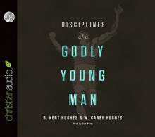 Disciplines of a Godly Young Man - R. Kent Hughes, Carey Hughes, Jonathan Carswell, Tom Parks