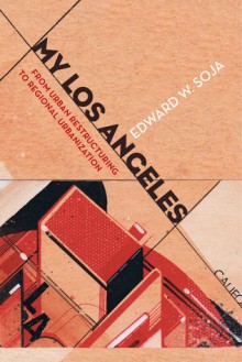 My Los Angeles: From Urban Restructuring to Regional Urbanization - Edward W. Soja