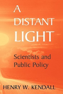 A Distant Light: Scientists and Public Policy - Henry W. Kendall