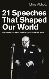 21 Speeches That Shaped Our World: The people and ideas that changed the way we think - Chris Abbott