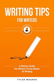 Writing Tips For Writers: A Writers Guide For Writers To Get Better At Writing (Authors Unite Book 2) - Tyler Wagner, James Ranson