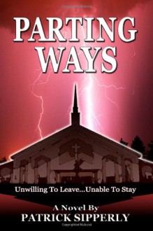 Parting Ways: Unwilling to leave...Unable to stay - Patrick Sipperly