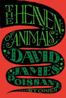 The Heaven of Animals: Stories - David James Poissant